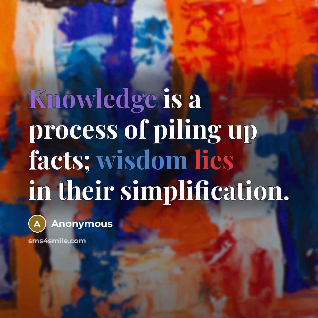 “Knowledge is a process of piling up facts; wisdom lies in their simplification.” quote by Anonymous