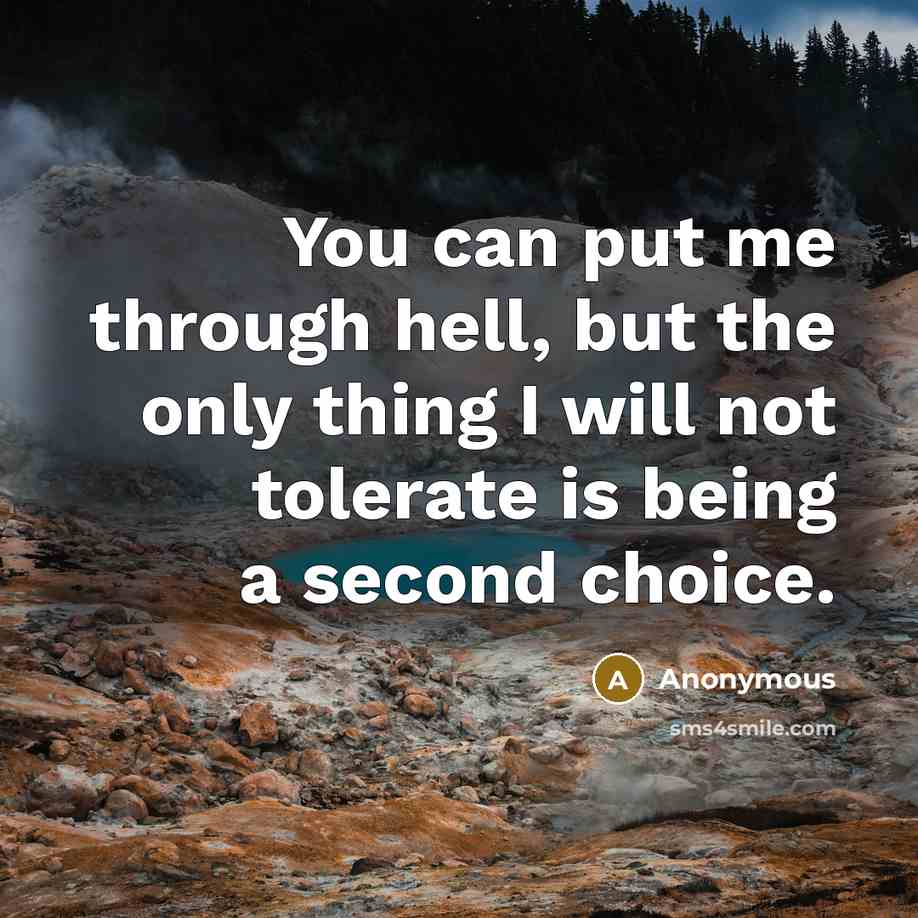 “You can put me through hell, but the only thing I will not tolerate is being a second choice.” quote by Anonymous