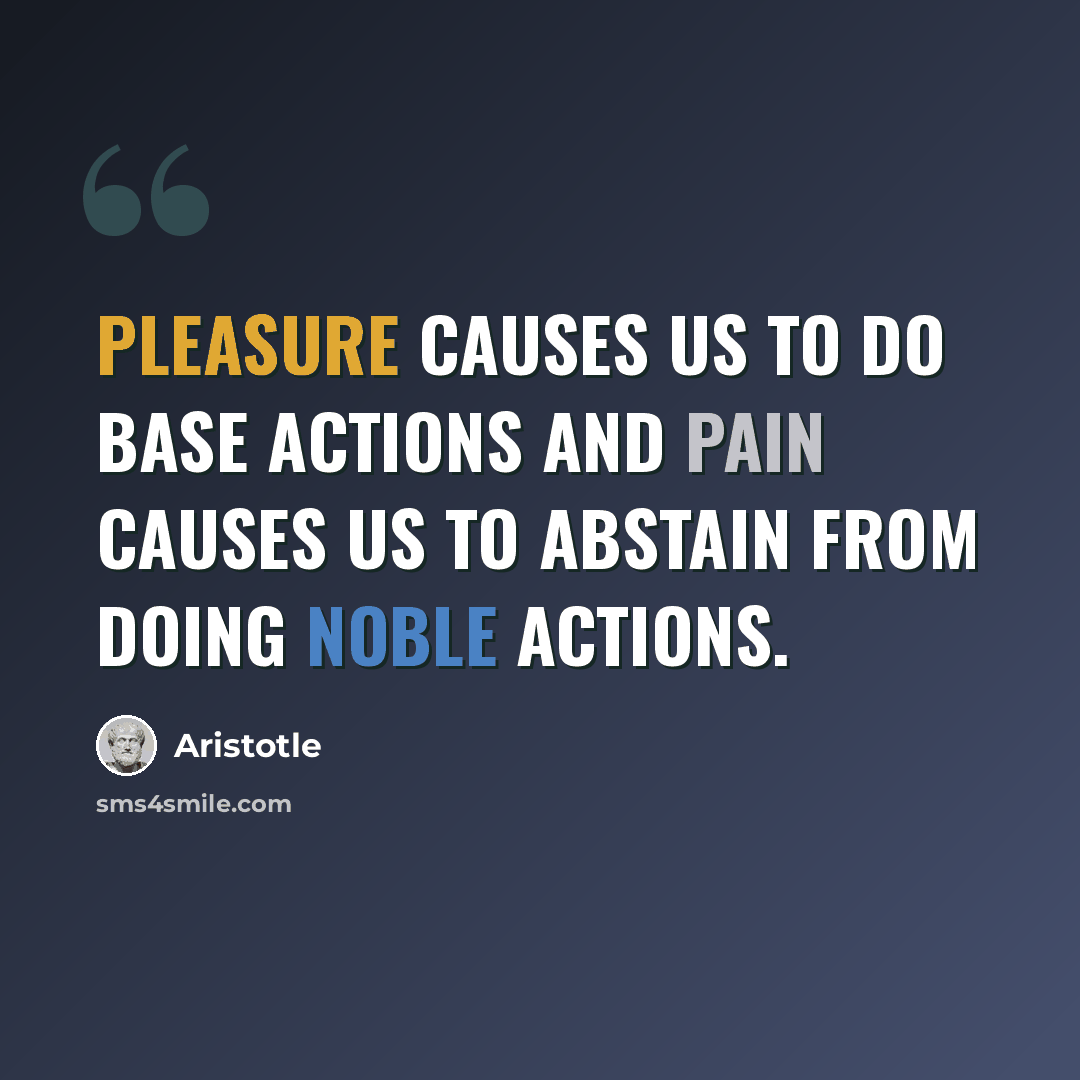 “Pleasure causes us to do base actions and pain causes us to abstain from doing noble actions.” quote by Aristotle