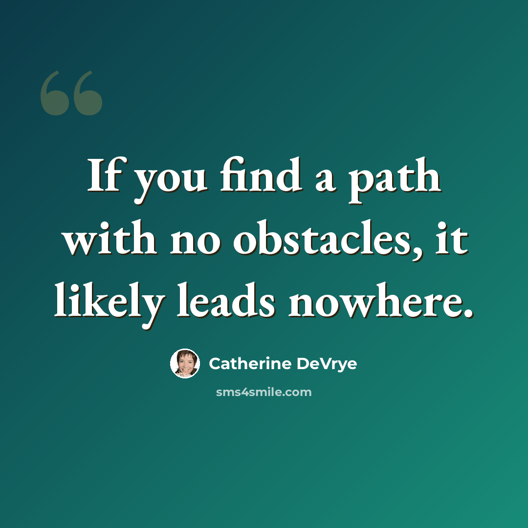 “If you find a path with no obstacles, it likely leads nowhere.” quote by Catherine DeVrye