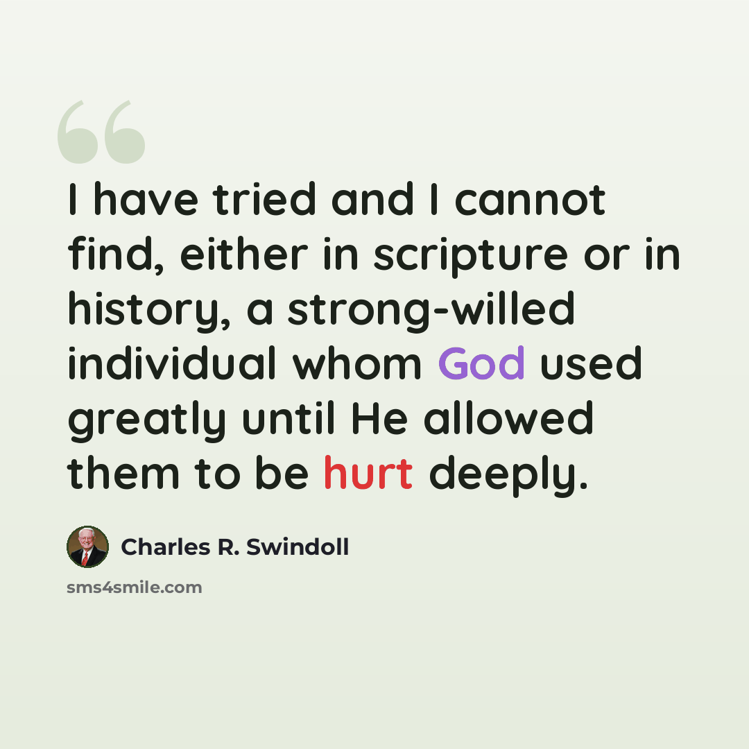 “I have tried and I cannot find, either in scripture or in history, a strong-willed individual whom God used greatly until He allowed them to be hurt deeply.” quote by Charles R. Swindoll