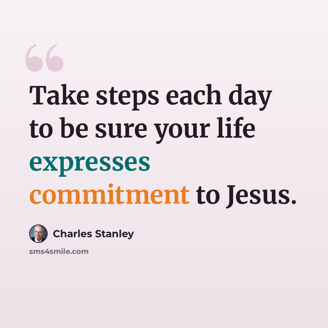 “Take steps each day to be sure your life expresses commitment to Jesus.” quote by Charles Stanley