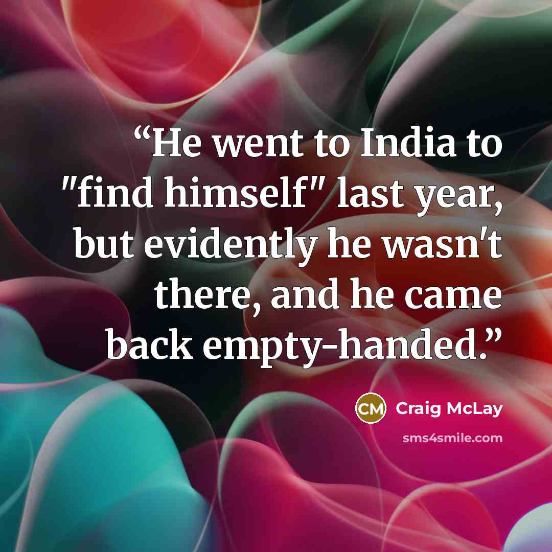“He went to India to "find himself" last year, but evidently he wasn't there, and he came back empty-handed.” quote by Craig McLay