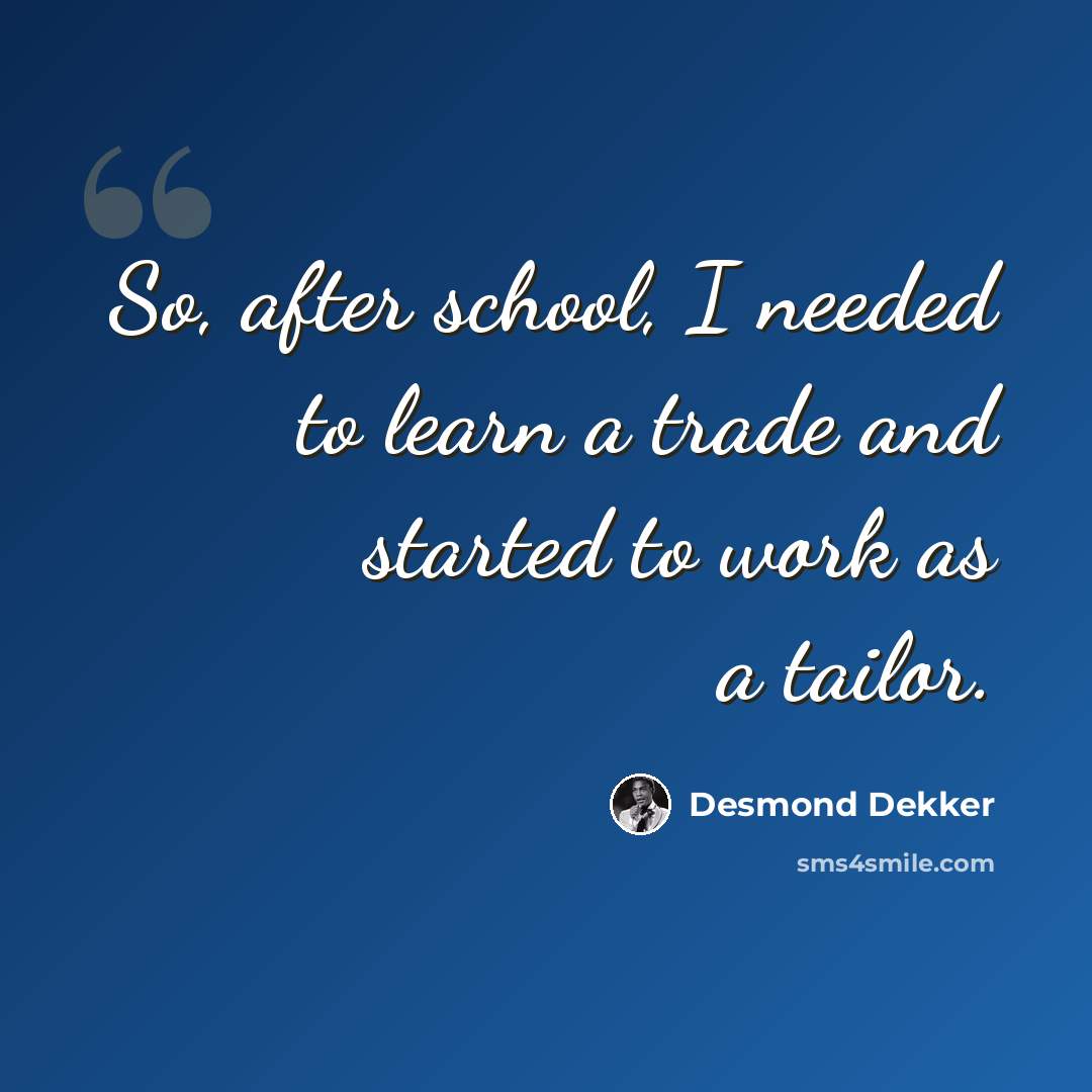 “So, after school, I needed to learn a trade and started to work as a tailor.” quote by Desmond Dekker