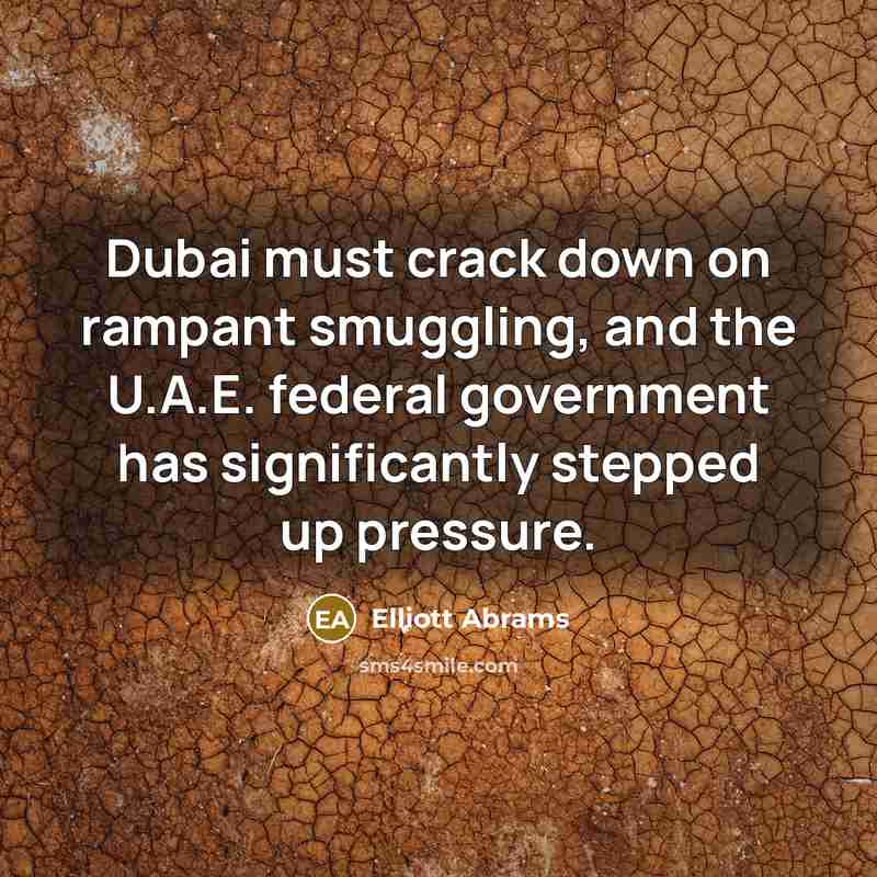 “Dubai must crack down on rampant smuggling, and the U.A.E. federal government has significantly stepped up pressure.” quote by Elliott Abrams