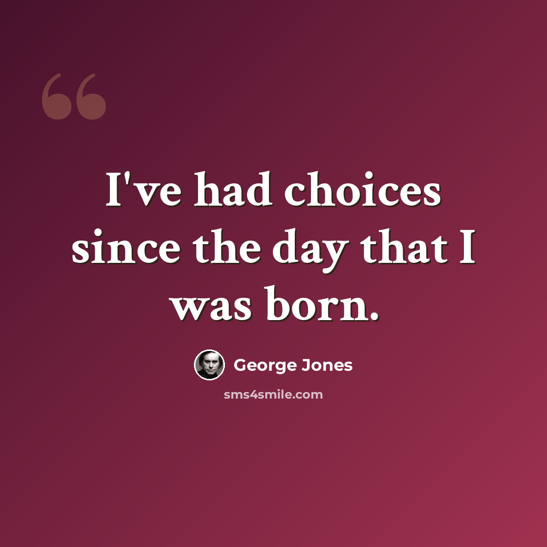 “I've had choices since the day that I was born.” quote by George Jones