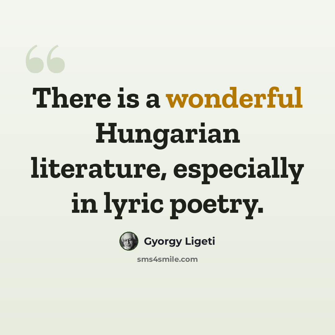 “There is a wonderful Hungarian literature, especially in lyric poetry.” quote by Gyorgy Ligeti