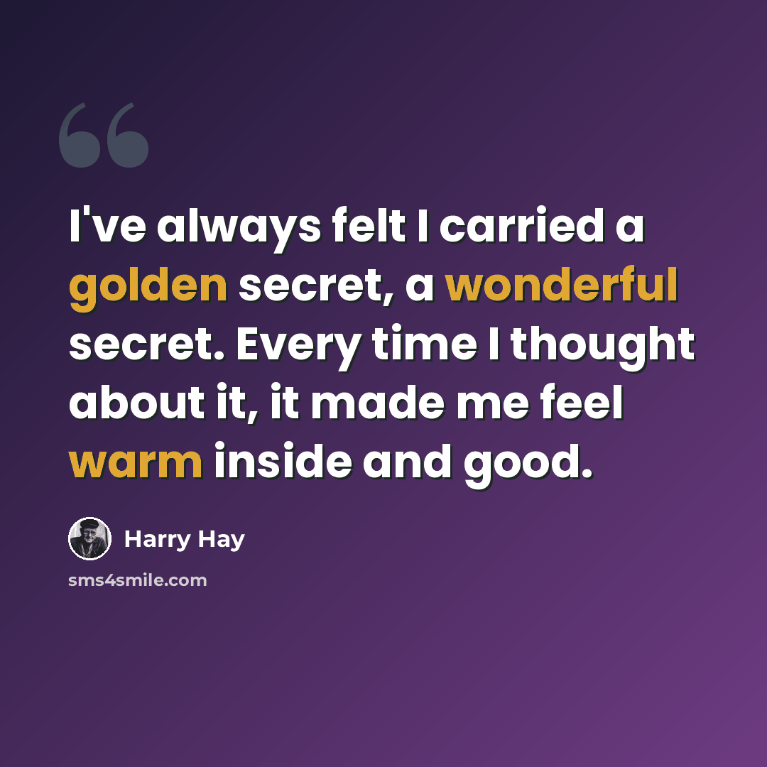 “I've always felt I carried a golden secret, a wonderful secret. Every time I thought about it, it made me feel warm inside and good.” quote by Harry Hay