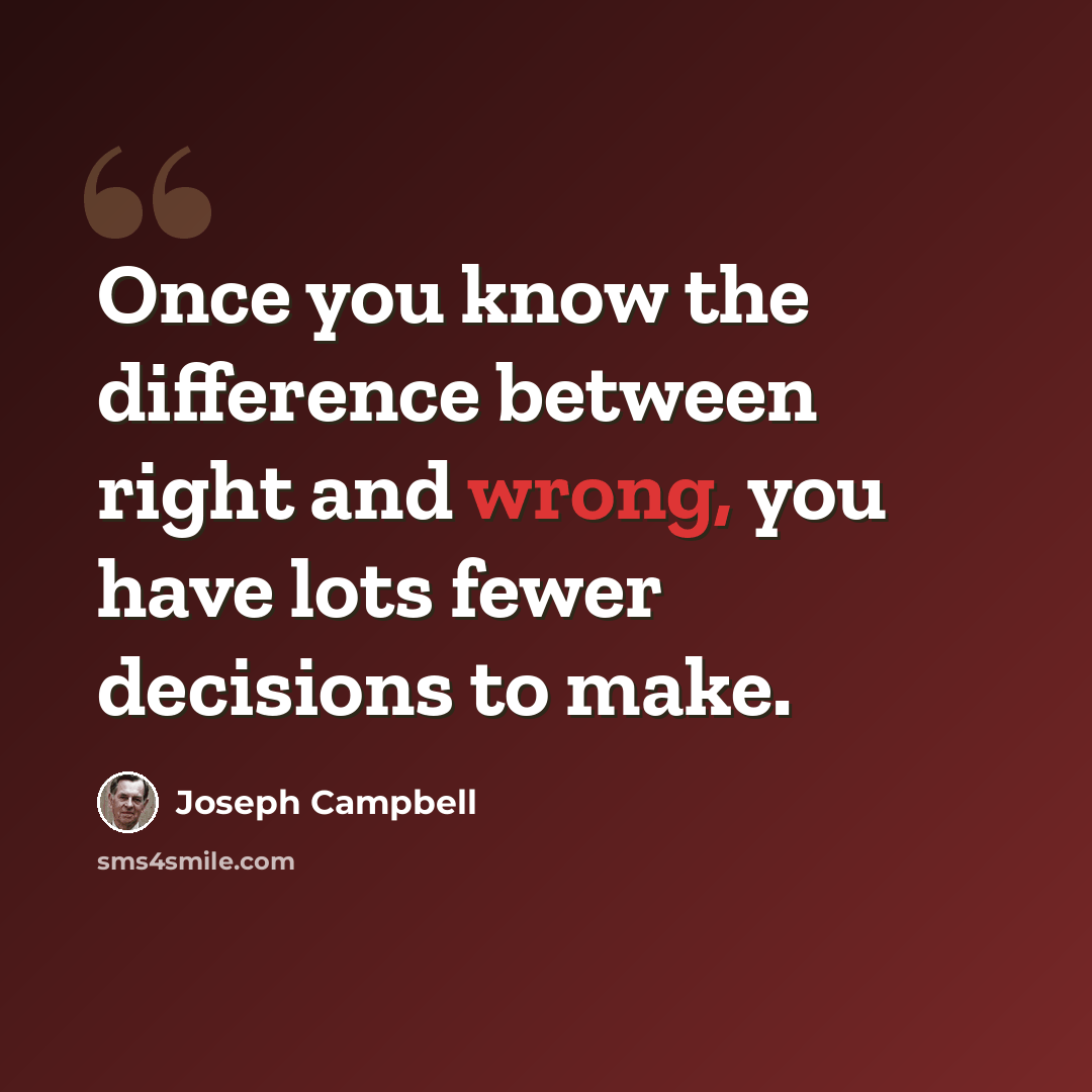 “Once you know the difference between right and wrong, you have lots fewer decisions to make.” quote by Joseph Campbell