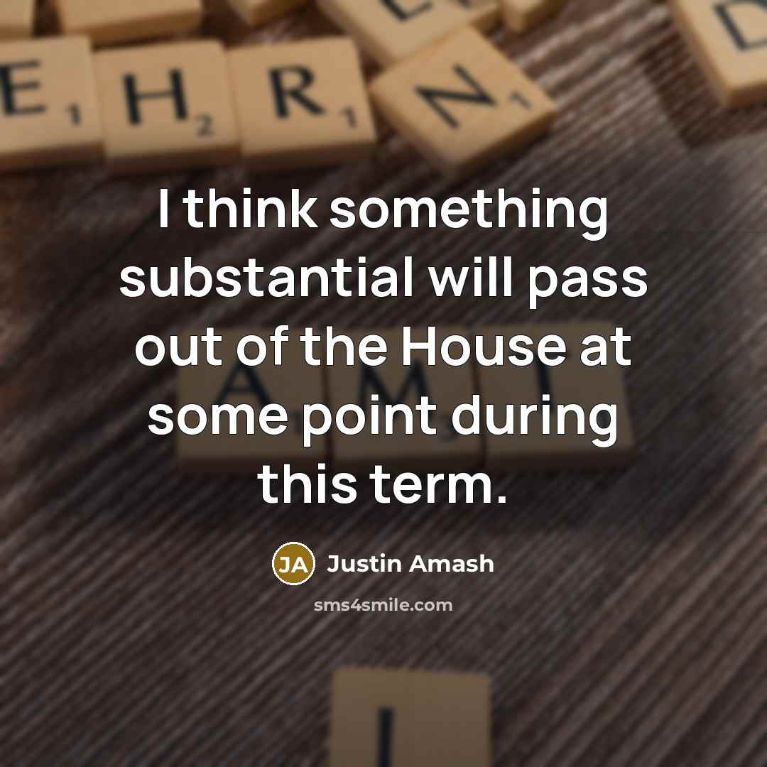 “I think something substantial will pass out of the House at some point during this term.” quote by Justin Amash