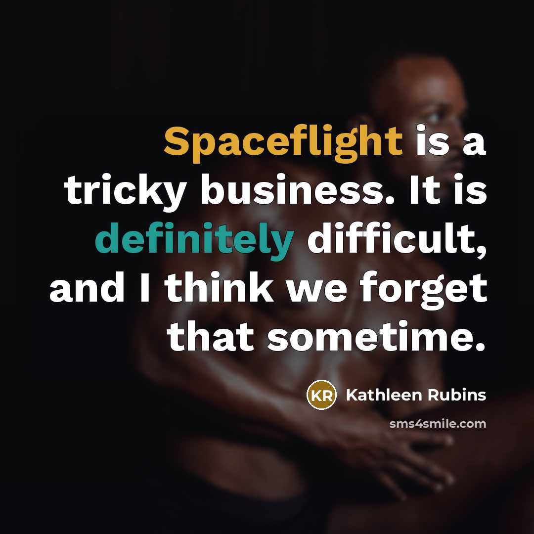“Spaceflight is a tricky business. It is definitely difficult, and I think we forget that sometime.” quote by Kathleen Rubins
