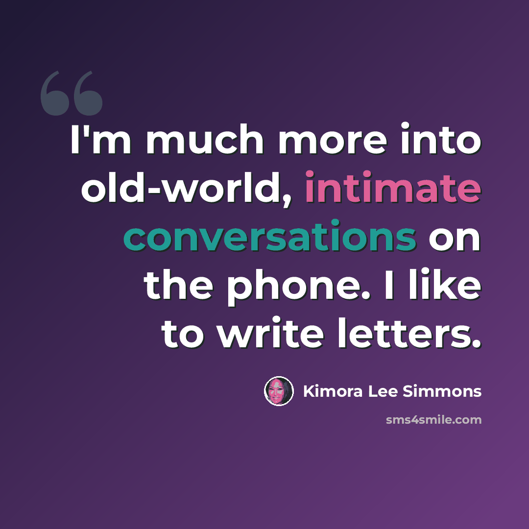 “I'm much more into old-world, intimate conversations on the phone. I like to write letters.” quote by Kimora Lee Simmons