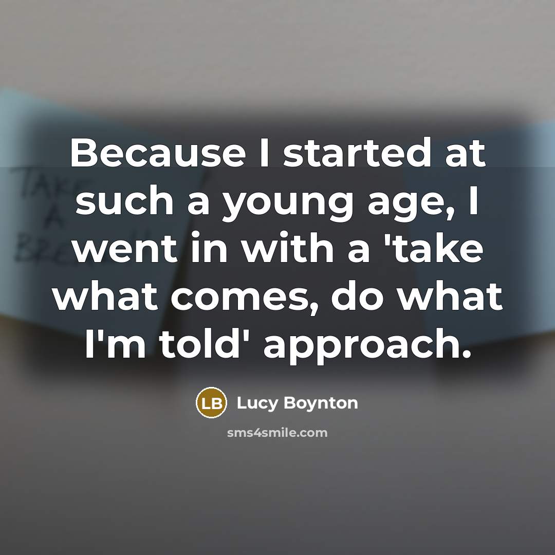 “Because I started at such a young age, I went in with a 'take what comes, do what I'm told' approach.” quote by Lucy Boynton