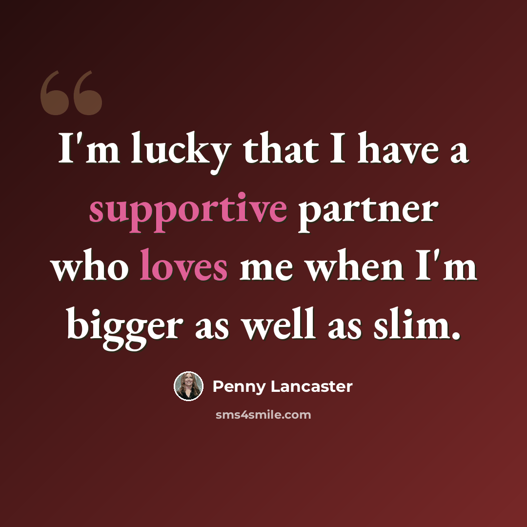 “I'm lucky that I have a supportive partner who loves me when I'm bigger as well as slim.” quote by Penny Lancaster