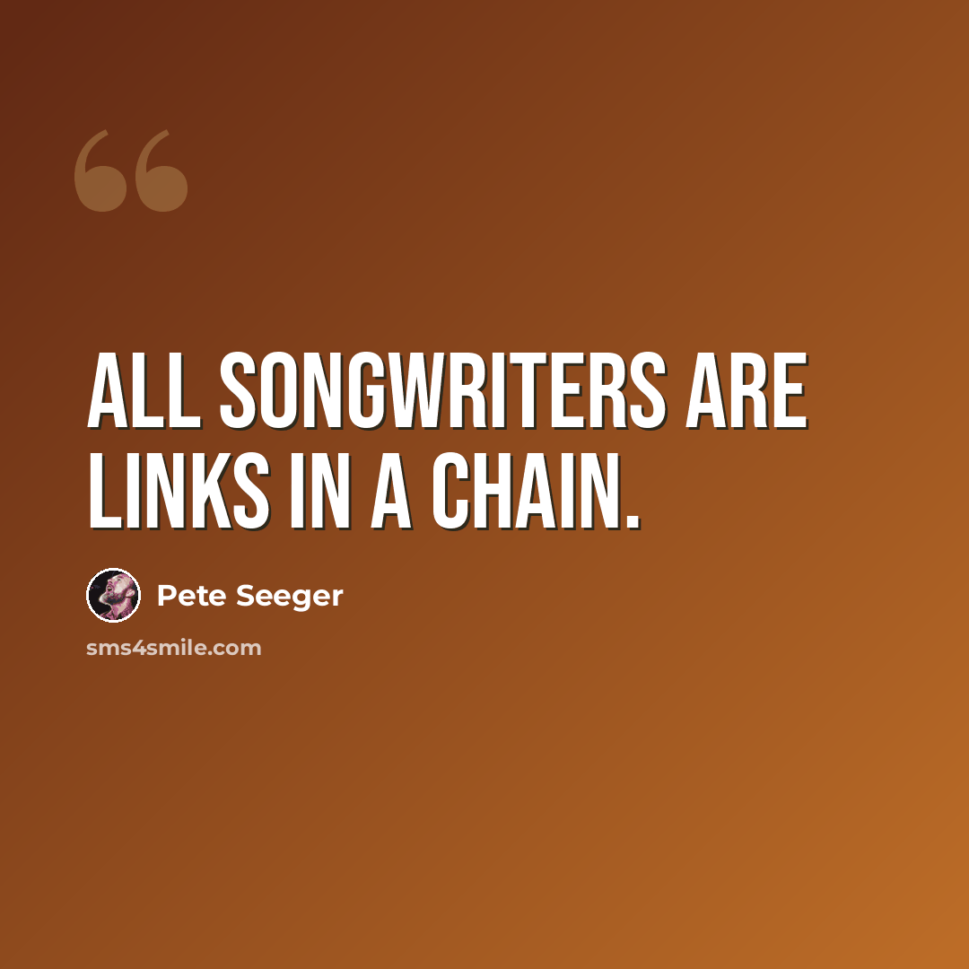 “All songwriters are links in a chain.” quote by Pete Seeger