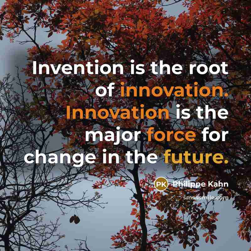 “Invention is the root of innovation. Innovation is the major force for change in the future.” quote by Philippe Kahn