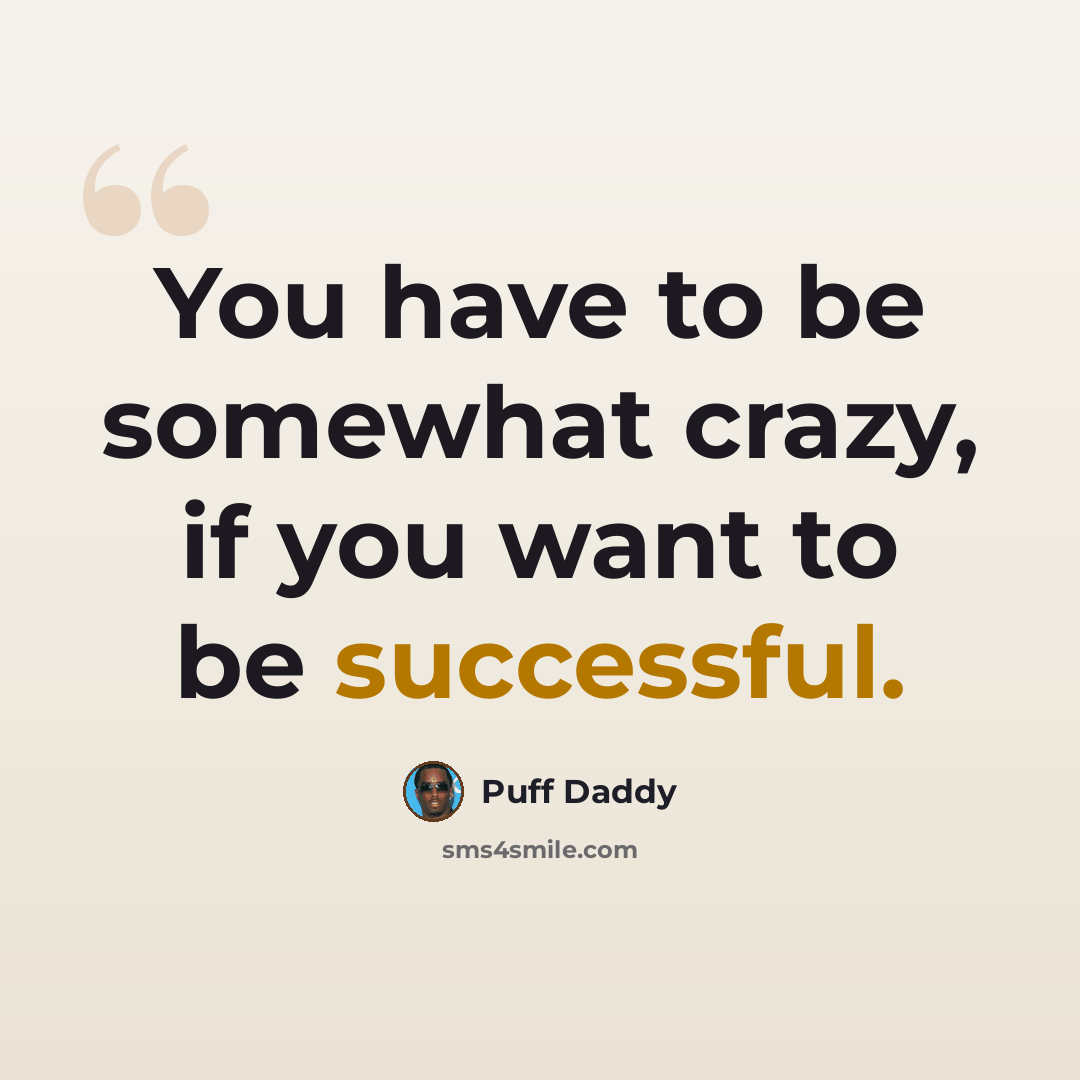 “You have to be somewhat crazy, if you want to be successful.” quote by Puff Daddy