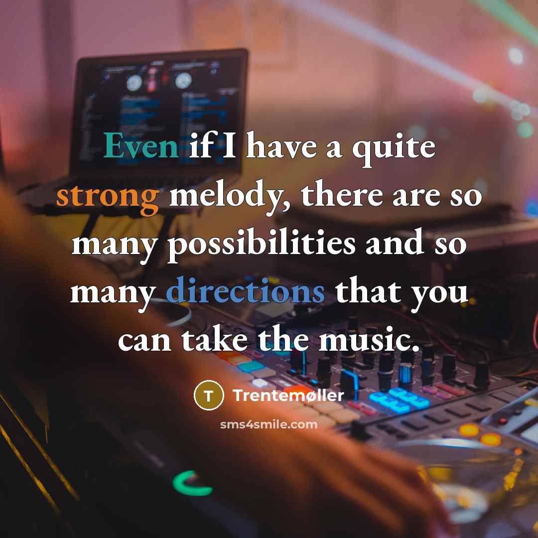 “Even if I have a quite strong melody, there are so many possibilities and so many directions that you can take the music.” quote by Trentemøller