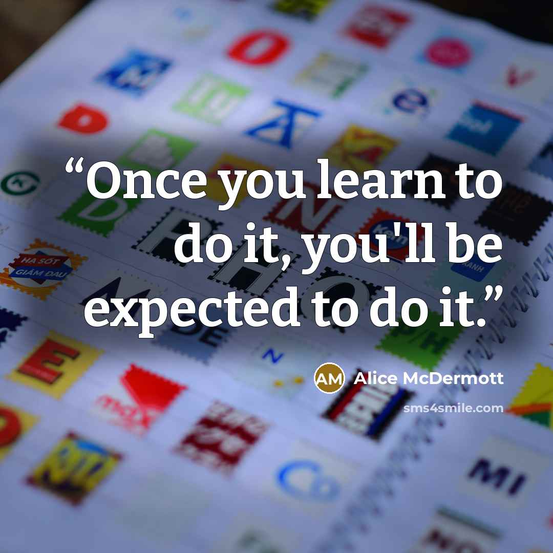 “Once you learn to do it, you'll be expected to do it.” quote by Alice McDermott