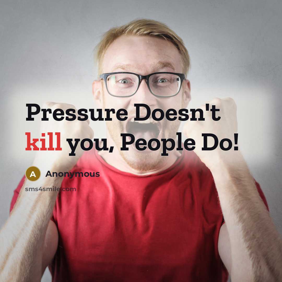 “Pressure Doesn't kill you, People Do!” quote by Anonymous