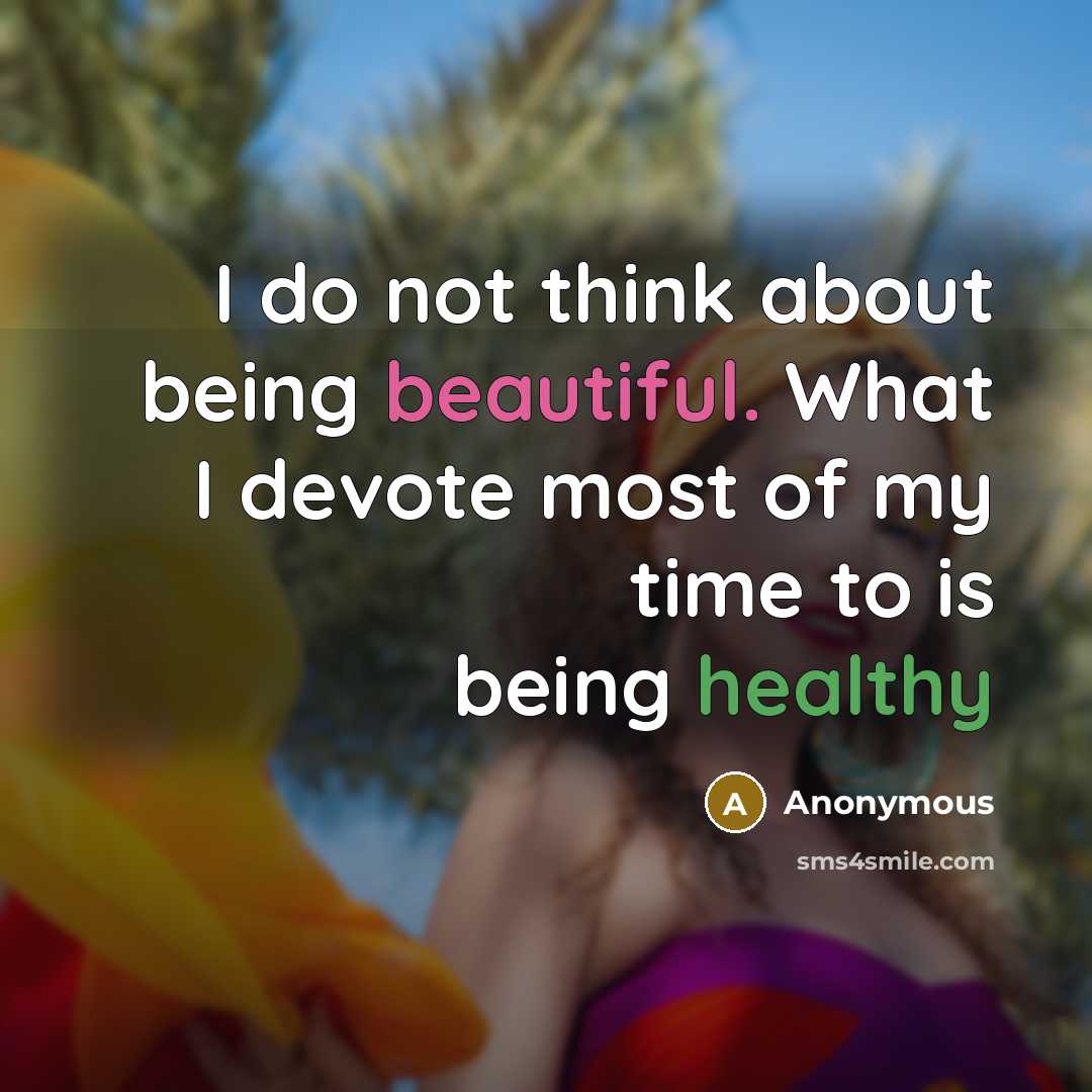 “I do not think about being beautiful. What I devote most of my time to is being healthy” quote by Anonymous