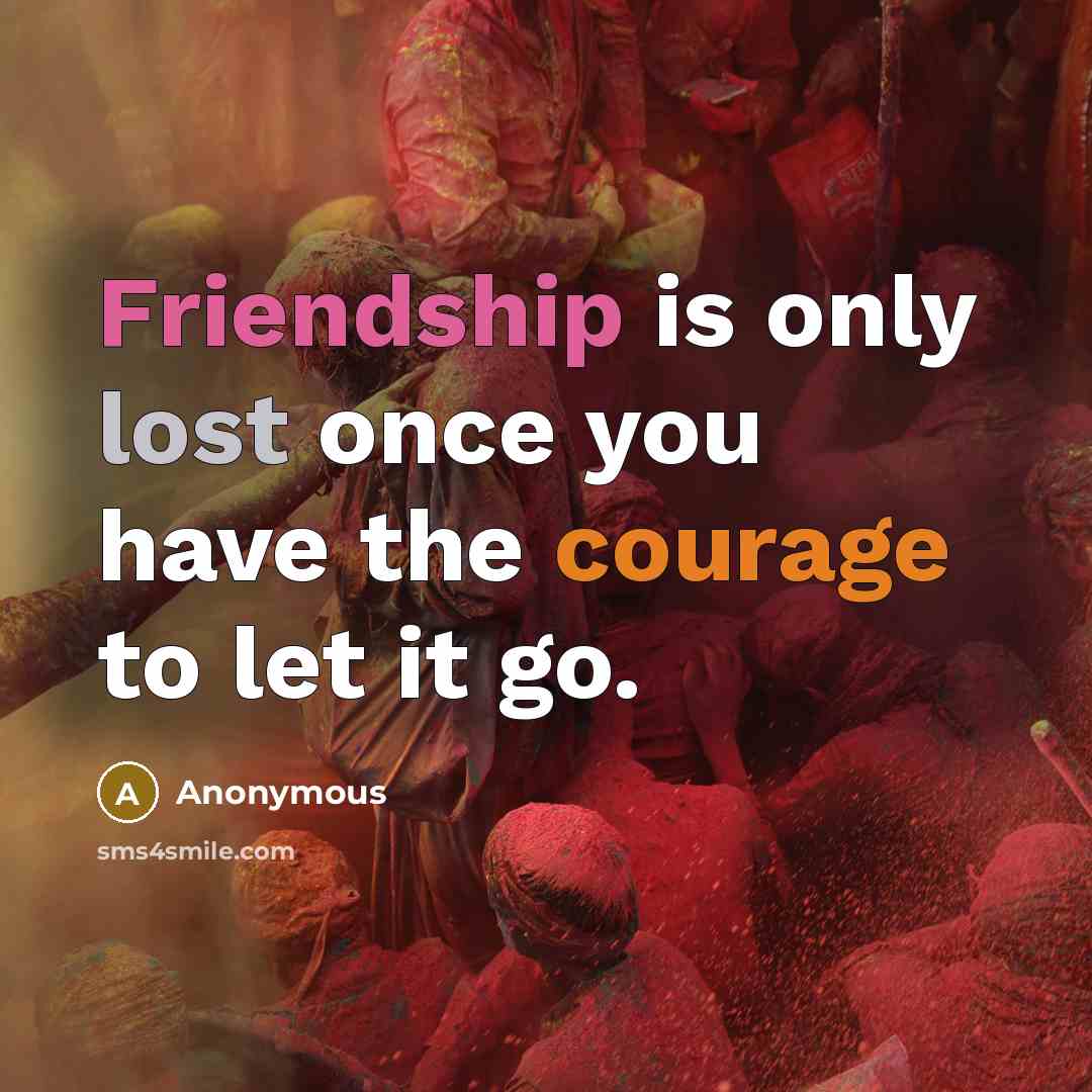 “Friendship is only lost once you have the courage to let it go.” quote by Anonymous