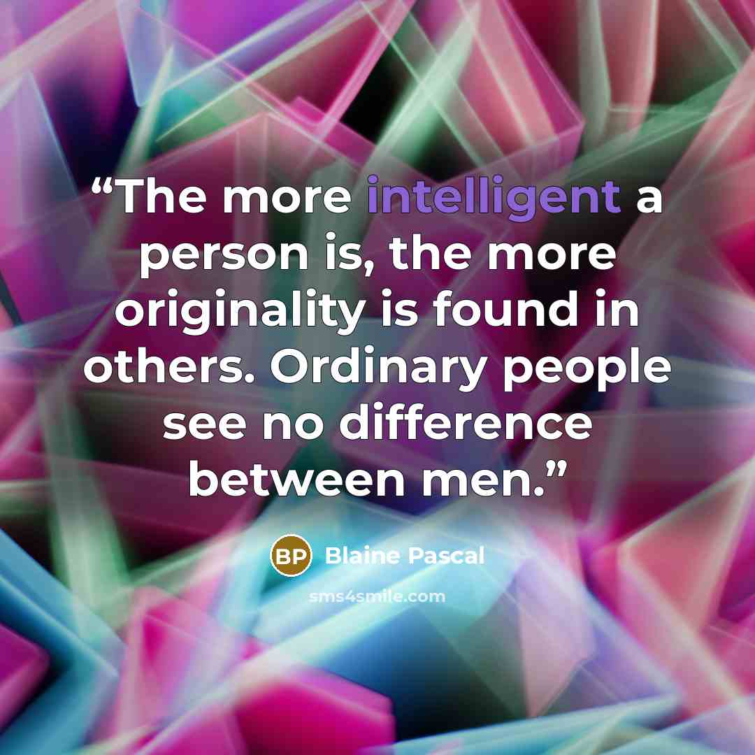 “The more intelligent a person is, the more originality is found in others. Ordinary people see no difference between men.” quote by Blaine Pascal