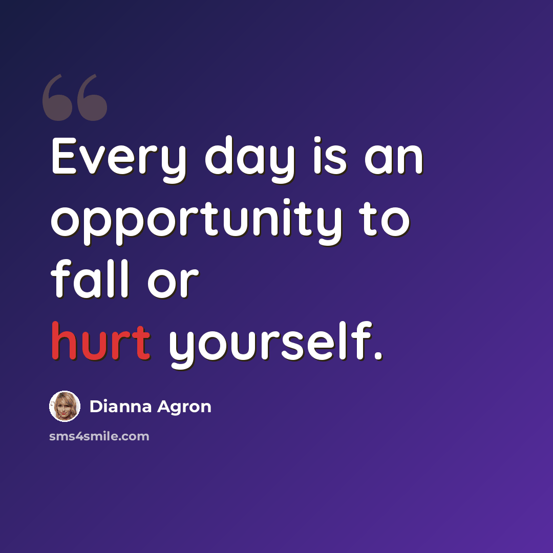 “Every day is an opportunity to fall or hurt yourself.” quote by Dianna Agron