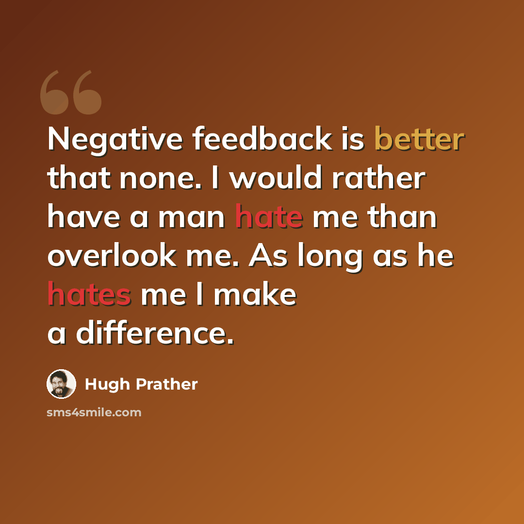 “Negative feedback is better that none. I would rather have a man hate me than overlook me. As long as he hates me I make a difference.” quote by Hugh Prather
