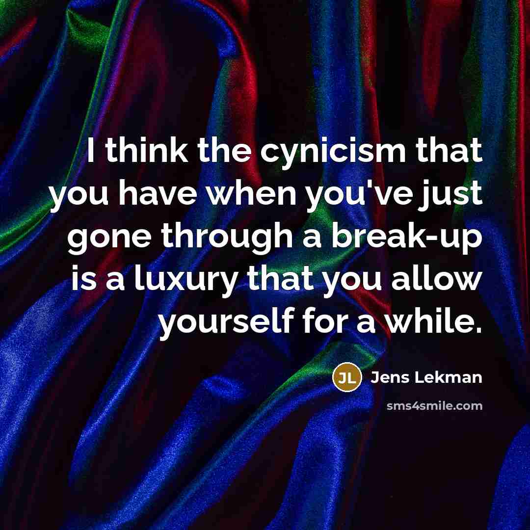 “I think the cynicism that you have when you've just gone through a break-up is a luxury that you allow yourself for a while.” quote by Jens Lekman