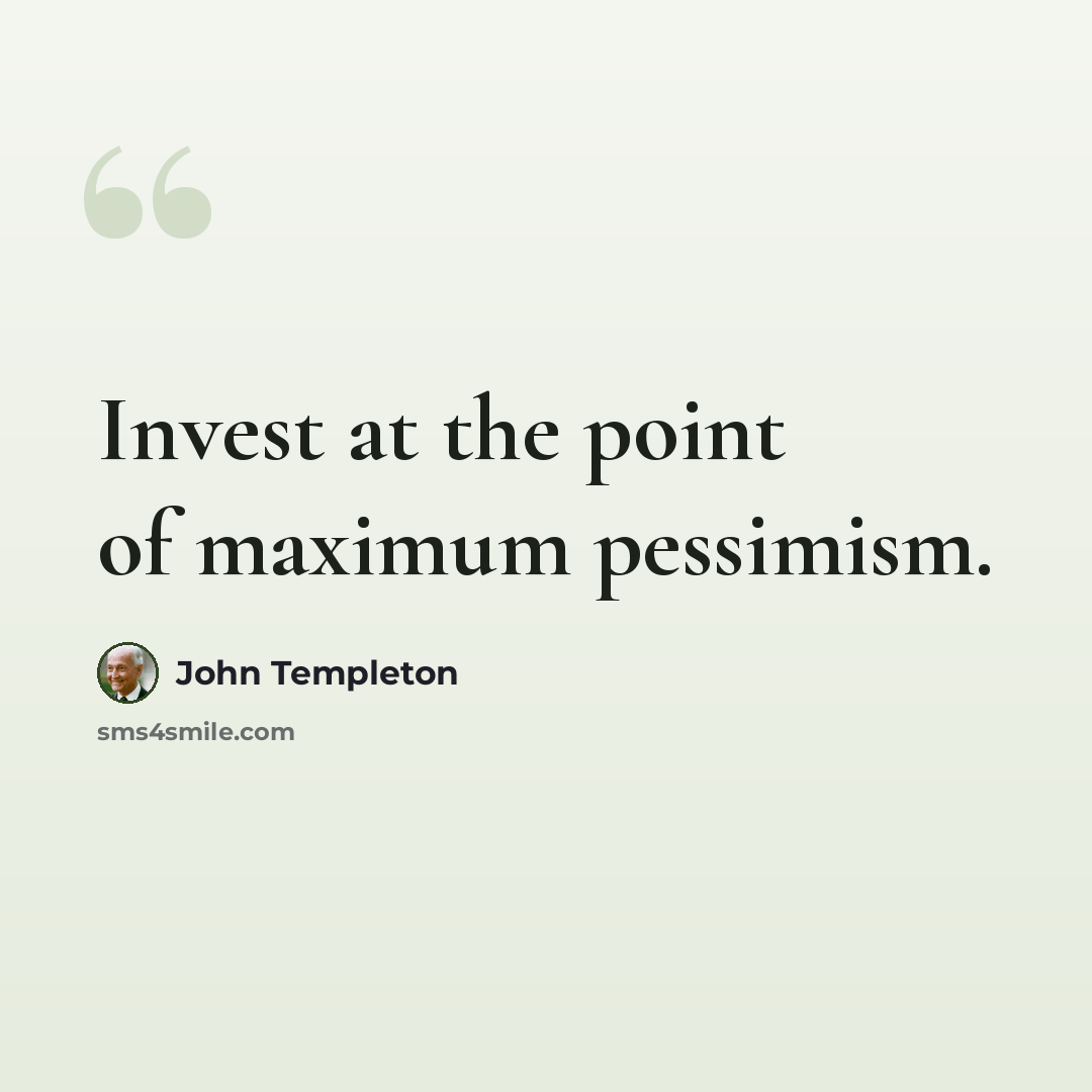 “Invest at the point of maximum pessimism.” quote by John Templeton