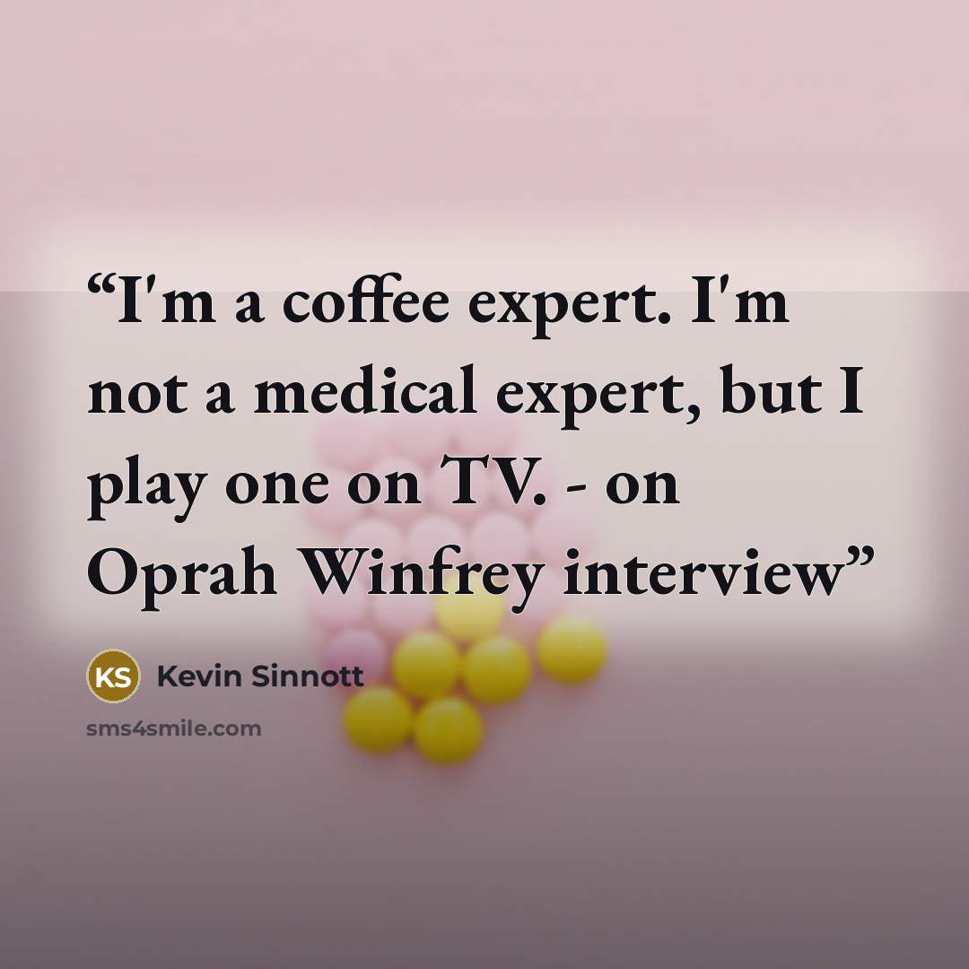 “I'm a coffee expert. I'm not a medical expert, but I play one on TV. - on Oprah Winfrey interview” quote by Kevin Sinnott