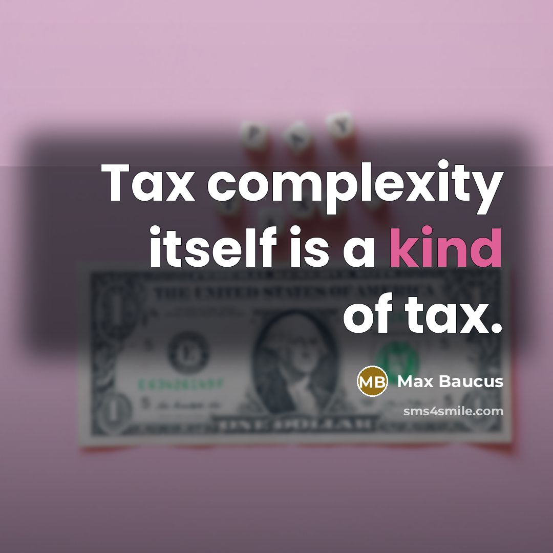 “Tax complexity itself is a kind of tax.” quote by Max Baucus