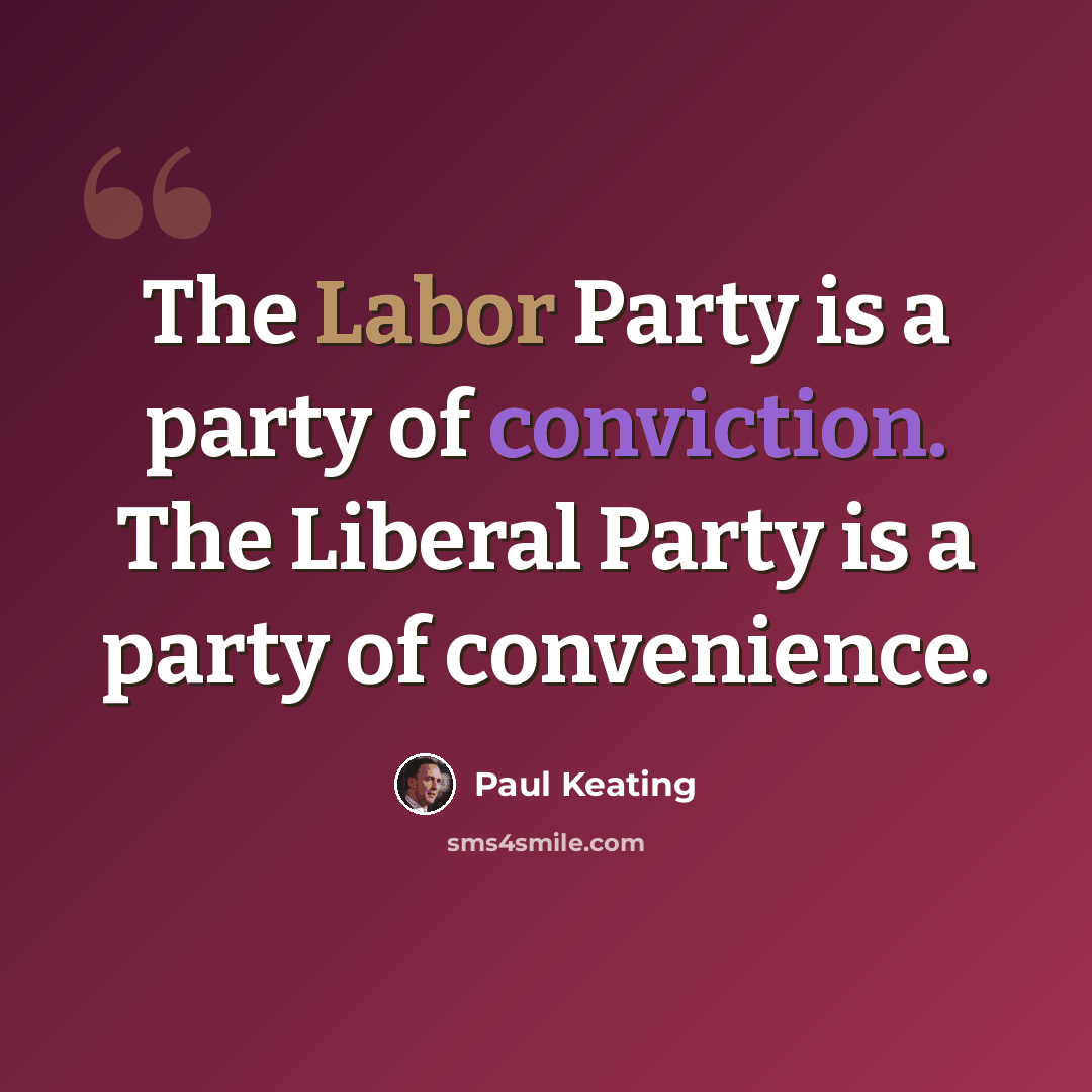 “The Labor Party is a party of conviction. The Liberal Party is a party of convenience.” quote by Paul Keating