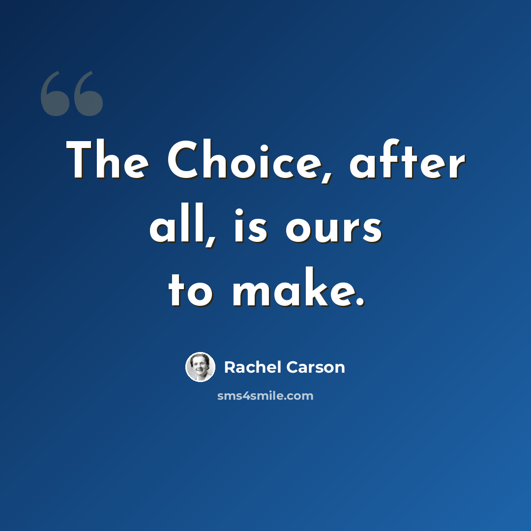 “The Choice, after all, is ours to make.” quote by Rachel Carson