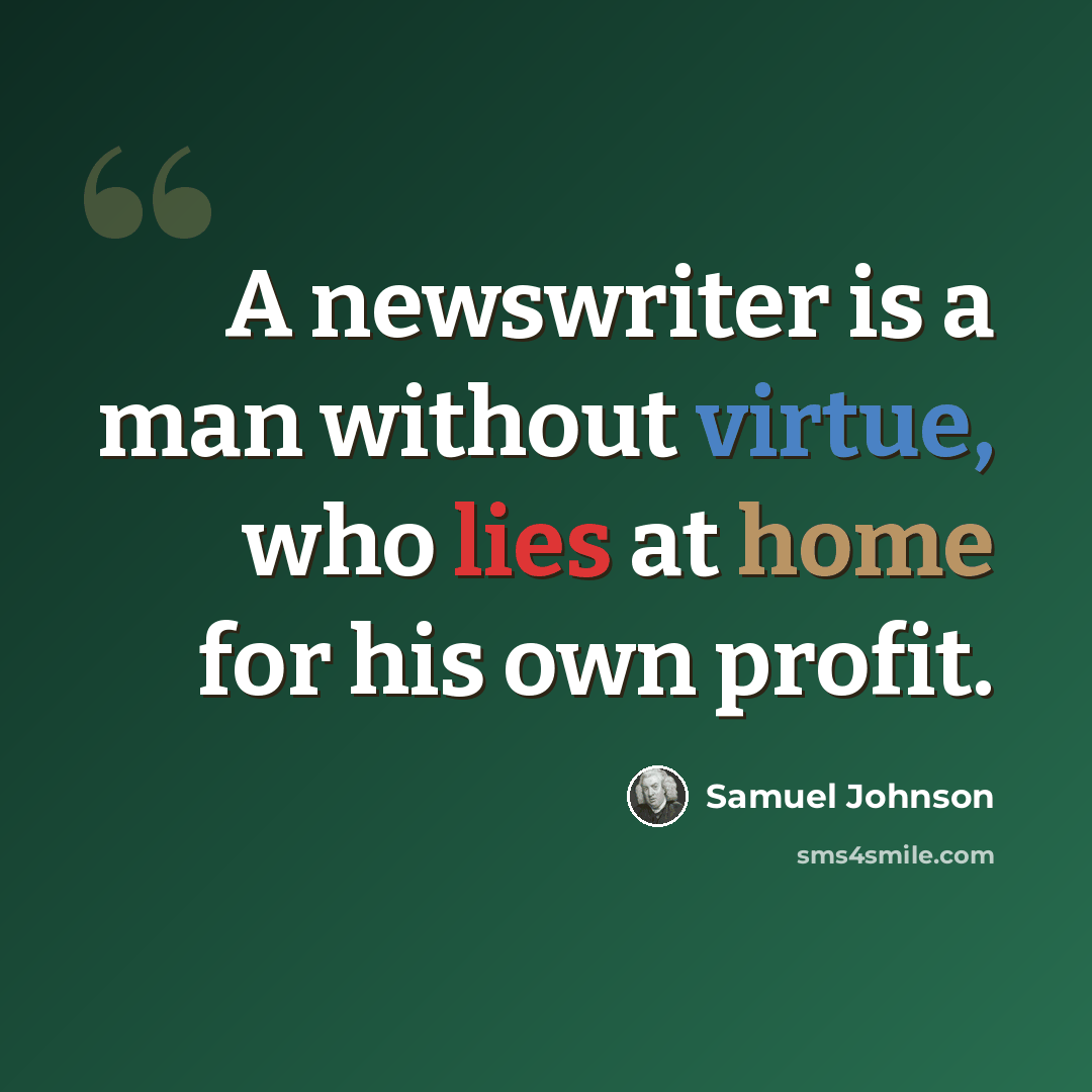 “A newswriter is a man without virtue, who lies at home for his own profit.” quote by Samuel Johnson