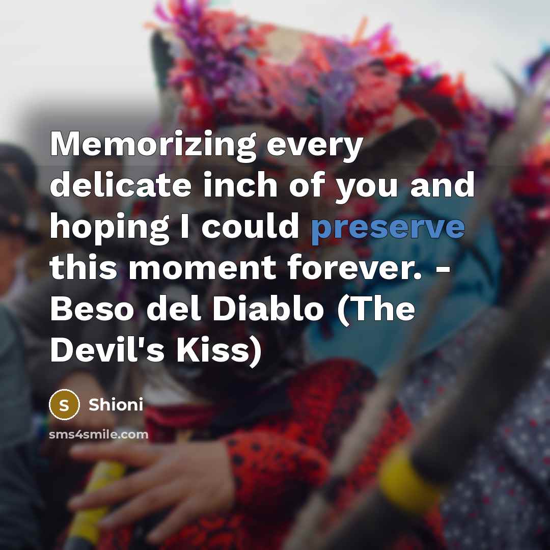 “Memorizing every delicate inch of you and hoping I could preserve this moment forever. - Beso del Diablo (The Devil's Kiss)” quote by Shioni