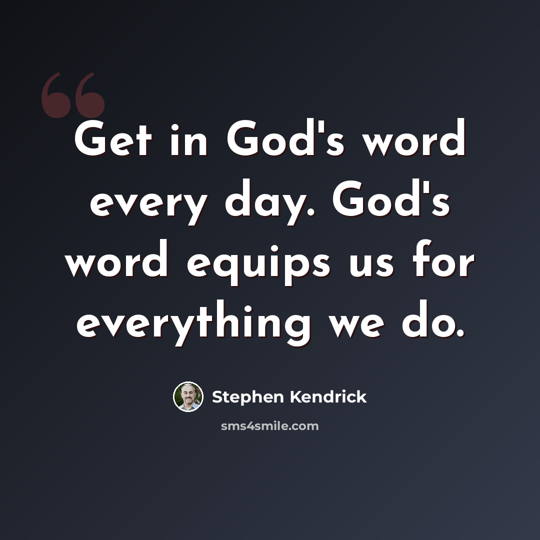 “Get in God's word every day. God's word equips us for everything we do.” quote by Stephen Kendrick
