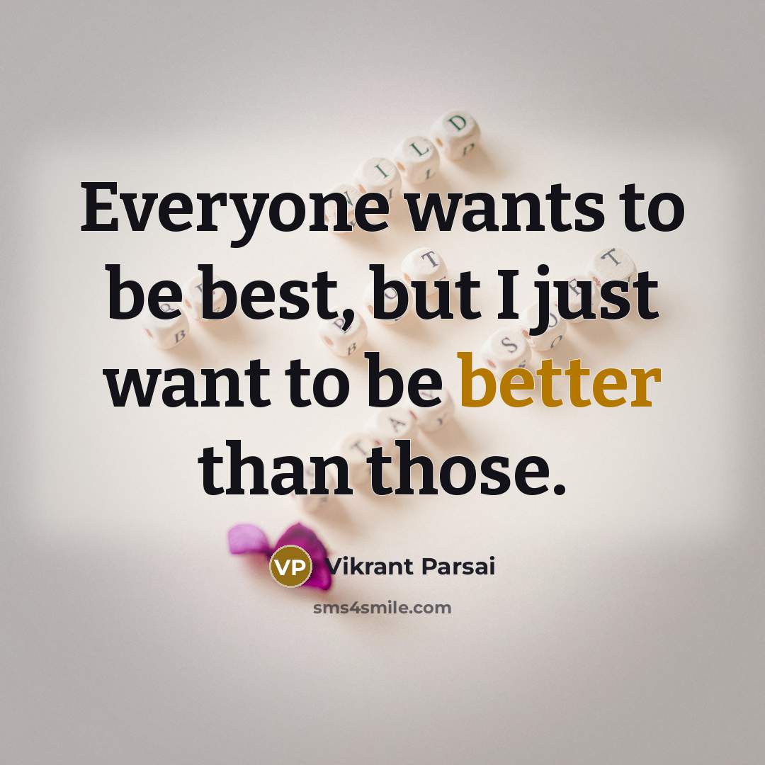 “Everyone wants to be best, but I just want to be better than those.” quote by Vikrant Parsai