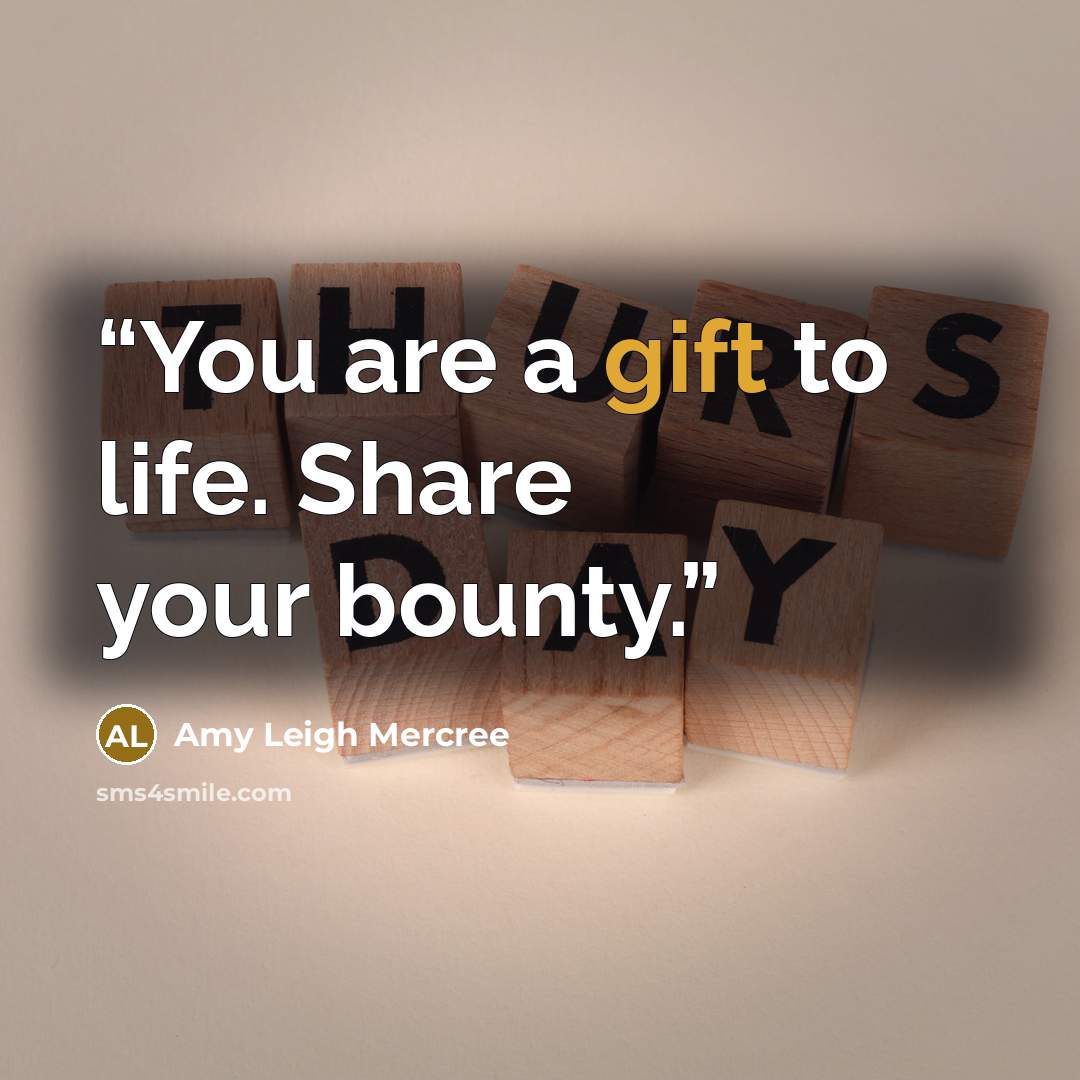 “You are a gift to life. Share your bounty.” quote by Amy Leigh Mercree