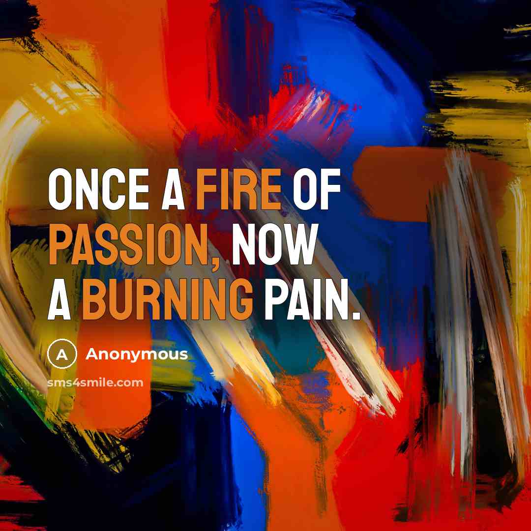 “Once a fire of passion, now a burning pain.” quote by Anonymous