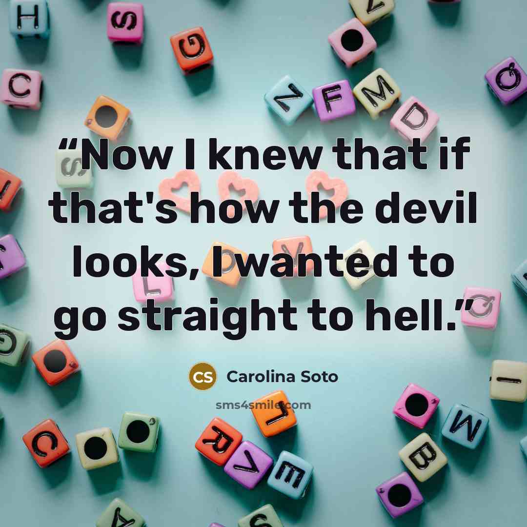“Now I knew that if that's how the devil looks, I wanted to go straight to hell.” quote by Carolina Soto