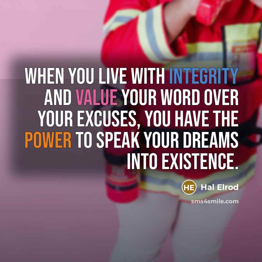 “When you live with integrity and value your word over your excuses, you have the power to speak your dreams into existence.” quote by Hal Elrod