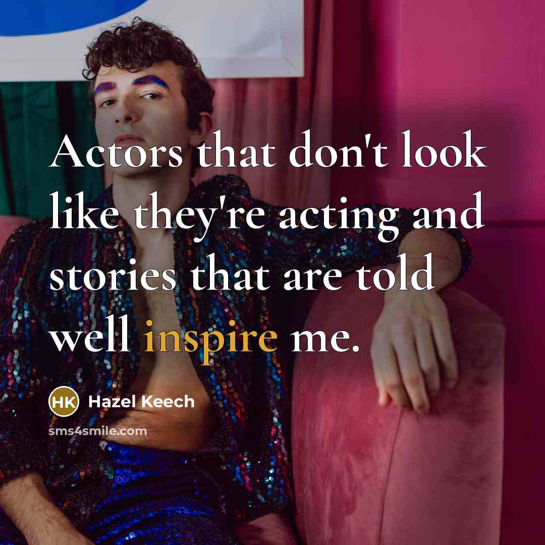 “Actors that don't look like they're acting and stories that are told well inspire me.” quote by Hazel Keech