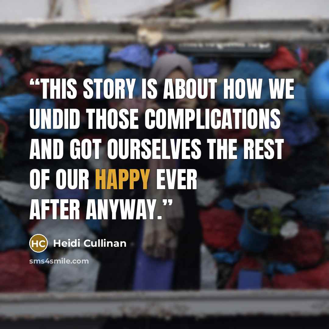 “This story is about how we undid those complications and got ourselves the rest of our happy ever after anyway.” quote by Heidi Cullinan