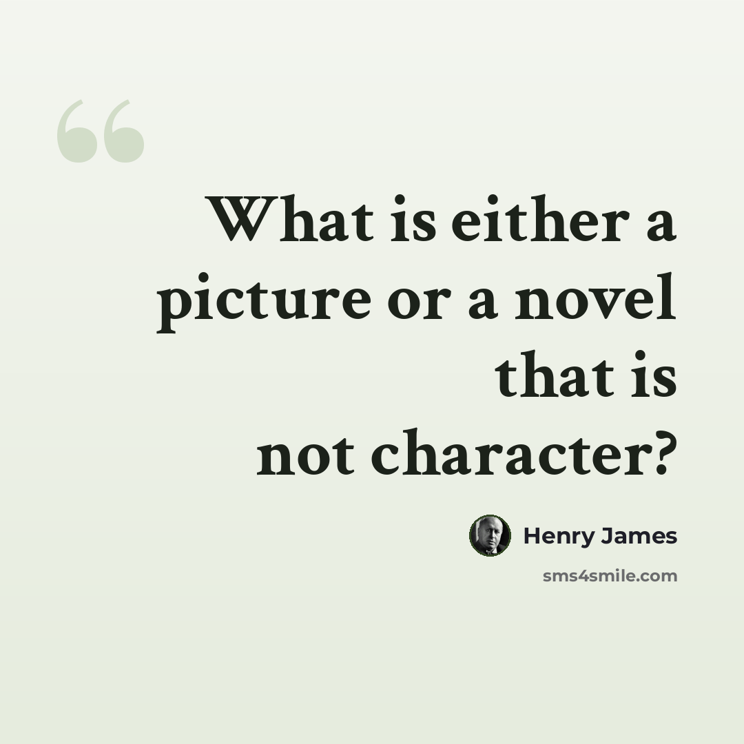 “What is either a picture or a novel that is not character?” quote by Henry James