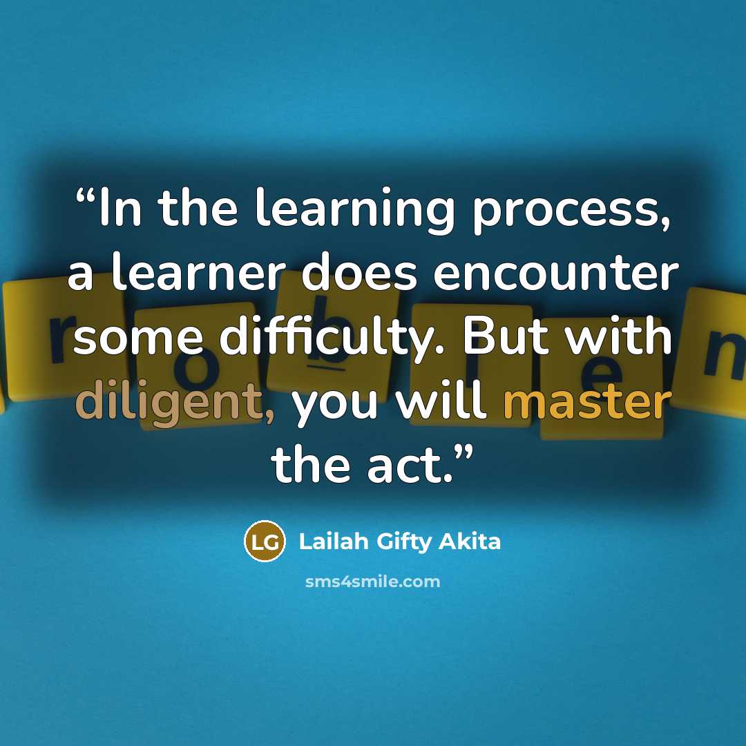“In the learning process, a learner does encounter some difficulty. But with diligent, you will master the act.” quote by Lailah Gifty Akita
