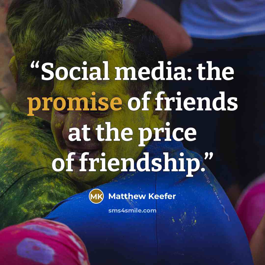 “Social media: the promise of friends at the price of friendship.” quote by Matthew Keefer