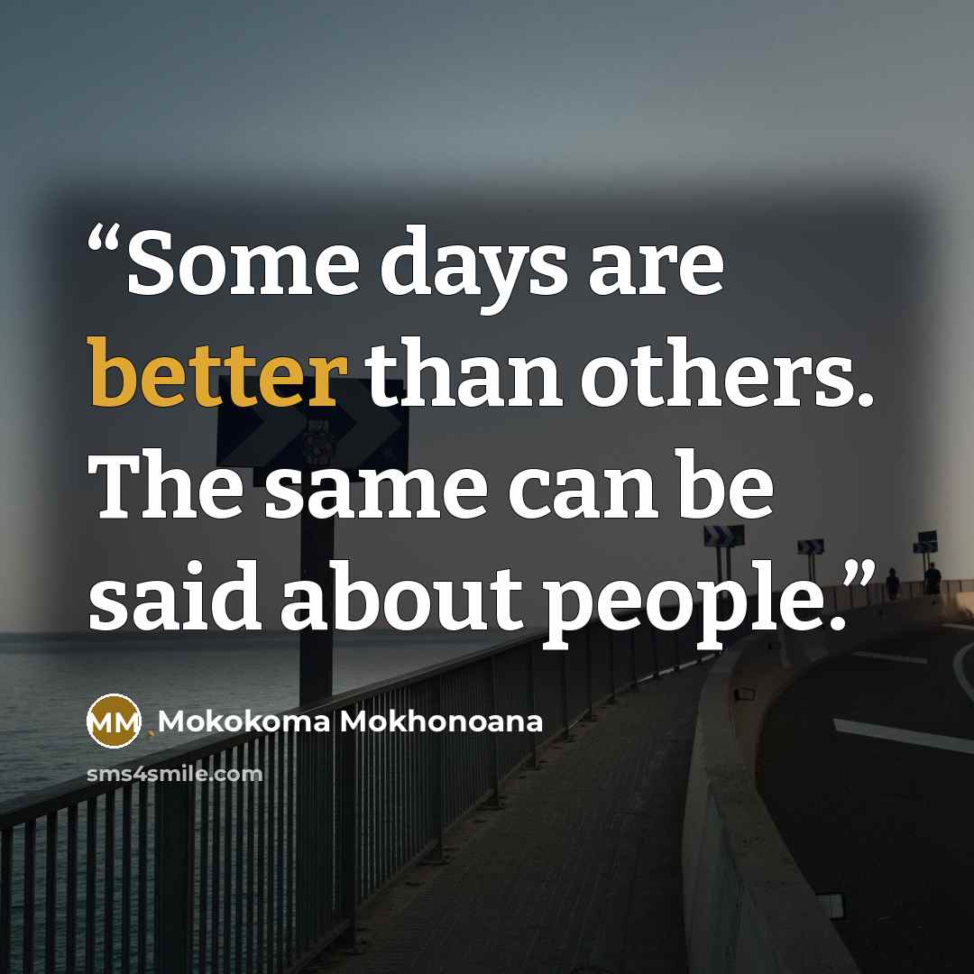 “Some days are better than others. The same can be said about people.” quote by Mokokoma Mokhonoana