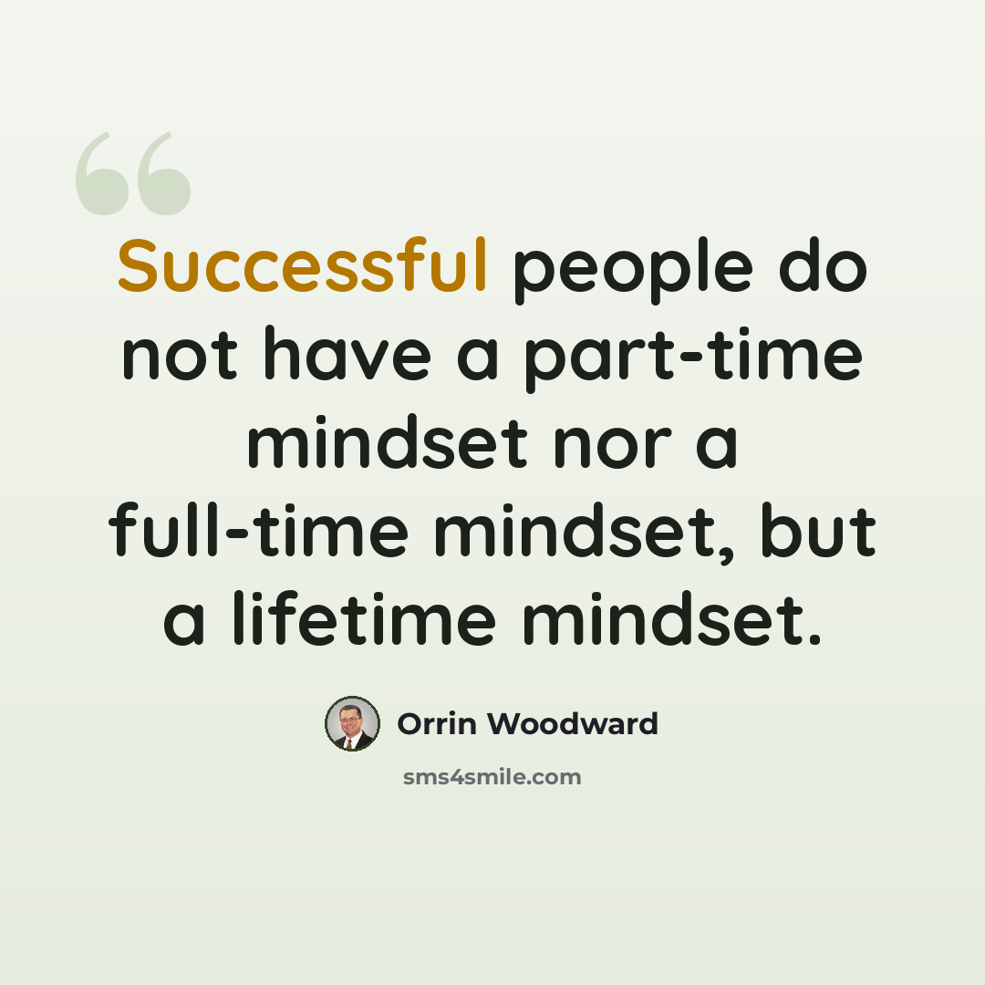 “Successful people do not have a part-time mindset nor a full-time mindset, but a lifetime mindset.” quote by Orrin Woodward